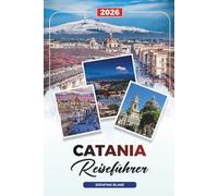 CATANIA REISEFÜHRER 2026: Entdecken Sie versteckte Schätze, historische Sehenswürdigkeiten, Reisetipps und unvergessliche Urlaubserlebnisse