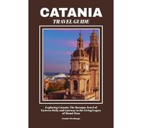 CATANIA TRAVEL GUIDE: Exploring Catania: The Baroque Jewel of Eastern Sicily and Gateway to the Living Legacy of Mount Etna