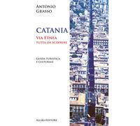 Catania. Via Etnea tutta da scoprire. Guida turistica e culturale - Grasso...