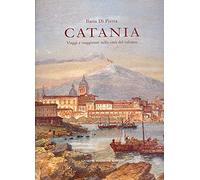 Catania. Viaggi e viaggiatori nella città del vulcano. Itinerari tra il XVI e il