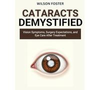 CATARACTS DEMYSTIFIED: Vision Symptoms, Surgery Expectations, and Eye Care After Treatment