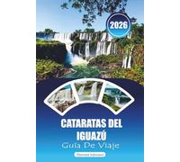 CATARATAS DEL IGUAZÚ GUÍA DE VIAJE 2026: "Manual de aventuras definitivo para cascadas, senderos en la selva, recorridos por la vida silvestre y experiencias transfronterizas en Argentina y Brasil"