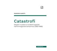 CATASTROFI. DISASTRI NUCLEARI E INCIDENTI SPAZIALI NELL'IMMAGINARIO BRITANNICO (