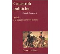 Catastrofi politiche. Sofocle e la tragedia di vivere insieme - Susanetti Davide