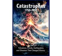 Catastrophes 1750-1930: Volcanoes, Floods, Earthquakes, and Disasters That Changed History