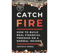 Catch FIRE (Financial Independence Retire Early): How to Build Real Financial Freedom on a Normal Income