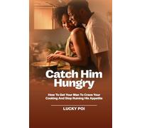 Catch Him Hungry: How to Get Your Man to Crave Your Cooking and Stop Ruining His Appetite