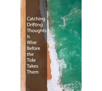 Catching Drifting Thoughts Is Wise Before the Tide Takes Them: An Inspirational Writing Journal: The Perfect Gift for Friends and Family to Record Brilliant Ideas