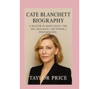 CATE BLANCHETT -BIOGRAPHY: A Master of Many Faces: The Art, Elegance, and Power of Performance