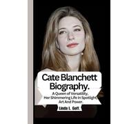 Cate Blanchett Biography.: A Queen of Versatility, Her Shimmering Life In Spotlight, Art And Power.