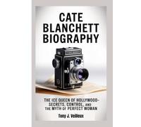 CATE BLANCHETT BIOGRAPHY: The Ice Queen of Hollywood-Secrets, Control, and the Myth of the Perfect Woman