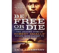 Cate Lineberry Be Free or Die: The Amazing Story of Robert Smalls' E (Tascabile)