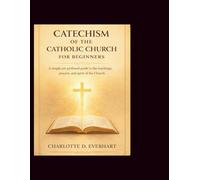 Catechism of the Catholic Church for Beginners: A Simple Yet Profound Guide to the Teachings, Prayers and Spirit of the Church