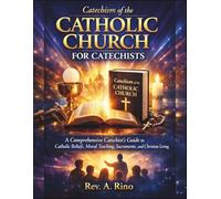 Catechism of the Catholic Church for Catechists: A Comprehensive Catechist’s Guide to Catholic Beliefs, Moral Teaching, Sacraments, and Christian Living