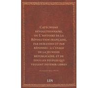 Catéchisme révolutionnaire, ou L'histoire de la Révolution française, par demandes et par réponses : à l'usage de la jeunesse républicaine, et de tous les peuples qui veulent devenir libres...
