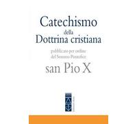 Catechismo della Dottrina cristiana. Pubblicato per ordine del Sommo Pontefice san Pio X