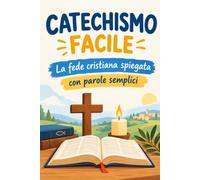 CATECHISMO FACILE: La fede cristiana spiegata con parole semplici