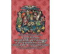 Catechismo sui grandi personaggi e avvenimenti nella storia del Cristianesimo. Dalla prima predicazione del Vangelo ai massacri della Rivoluzione