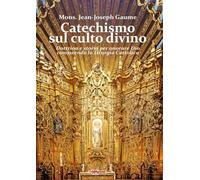 Libri Gaume Mons. J. J. - Catechismo Sul Culto Divino. Dottrina E Storia Per Ono