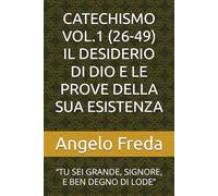 CATECHISMO VOL.1 (26-49) IL DESIDERIO DI DIO E LE PROVE DELLA SUA ESISTENZA: “TU SEI GRANDE, SIGNORE, E BEN DEGNO DI LODE”