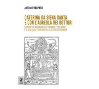 Caterina da Siena Santa e con l'aureola dei dottori. Il progetto agiografico di Tommaso «Caffarini» e il suo rassettamento delle lettere cateriniane