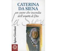 Caterina da Siena. Un cuore che incendia dell'amore di Dio