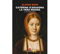 Caterina d'Aragona. La vera regina. Le sei regine Tudor - 2022 -