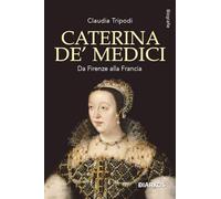 Caterina de' Medici. Da Firenze alla Francia