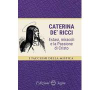 Caterina de’ Ricci. Estasi, miracoli e la Passione di Cristo