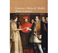 Catalogo della Mostr - Caterina e Maria de’ Medici: donne al potere. Firenze cel