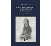 Caterina Franceschi Ferrucci e Giacomo Leopardi. Un dialogo a distanza. Con un'a