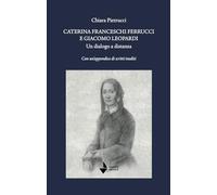 Caterina Franceschi Ferrucci e Giacomo Leopardi. Un dialogo a distanza. Con un'appendice di scritti inediti. Nuova ediz.