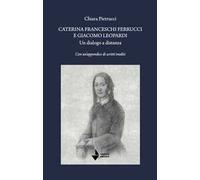 Caterina Franceschi Ferrucci e Giacomo Leopardi. Un dialogo a distanza. Con un'appendice di scritti inediti. Nuova ediz.
