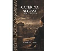 CATERINA SFORZA: Intrighi e potere a Forli