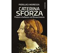 Caterina Sforza. Potere e bellezza nel Rinascimento
