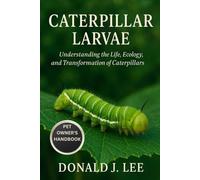 CATERPILLAR LARVAE: Understanding the Life, Ecology, and Transformation of Caterpillars.