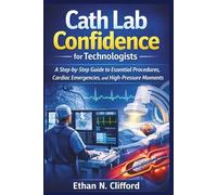 Cath Lab Confidence for Technologists: A Step-by-Step Guide to Essential Procedures, Cardiac Emergencies, and High-Pressure Moments