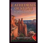 CATHEDRALS OF STONE: The Comprehensive Adventurer’s Guide to Utah’s National Parks & Wild Lands