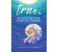 Catherine Ada Campbell true. Moving Beyond Complex Trauma (Copertina rigida)