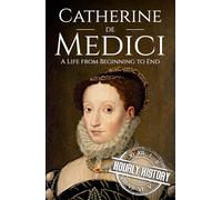 Catherine de Medici: A Life from Beginning to End