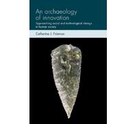 Catherine J. Frieman An Archaeology of Innovation (Copertina rigida)