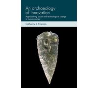 Catherine J. Frieman An Archaeology of Innovation (Tascabile)
