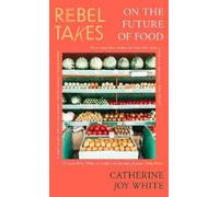 Catherine Joy White Rebel Takes: On the Future of Food (Tascabile) Rebel Takes
