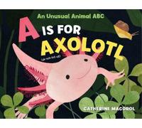 Catherine Macorol A Is for Axolotl: An Unusual Animal ABC (Copertina rigida)