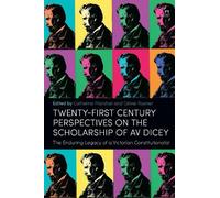 Twenty-First Century Perspectives on the Scholarship of AV Dicey: The Enduring Legacy of a Victorian Constitutionalist