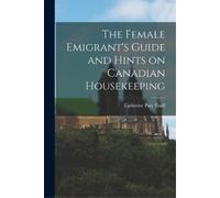 Catherine Parr 180 The Female Emigrant's Guide and Hints on Canadian (Tascabile)