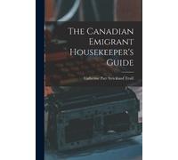 Catherine Parr Stricklan The Canadian Emigrant Housekeeper's Guide (Tascabile)