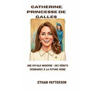 Catherine, princesse de Galles: Une royale moderne : des débuts ordinaires à la future reine