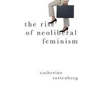 Catherine Rottenberg The Rise of Neoliberal Feminism (Tascabile)