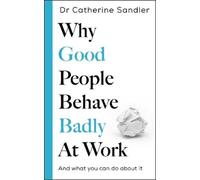 Why Good People Behave Badly at Work: And what you can do about it
